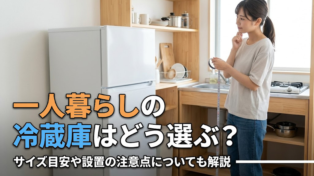 一人暮らしの冷蔵庫はどう選ぶ？サイズ目安や設置の注意点についても