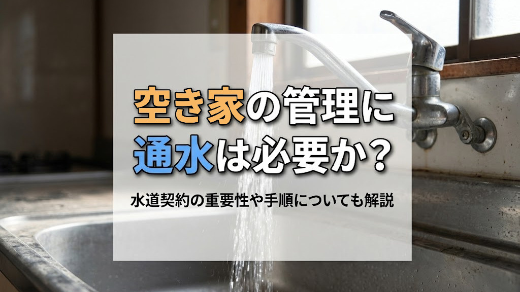 空き家の管理に通水は必要か？水道契約の重要性や手順についても解説