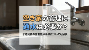 空き家の管理に通水は必要か?水道契約の重要性や手順についても解説の画像