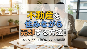 不動産を住みながら売却する方法!メリットや注意点についても解説の画像