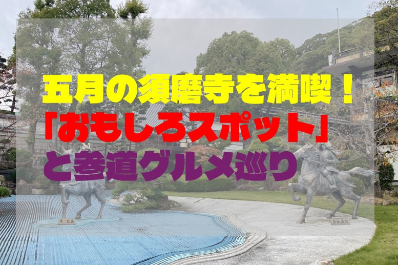 五月の須磨寺を満喫！「おもしろスポット」と参道グルメ巡りの画像