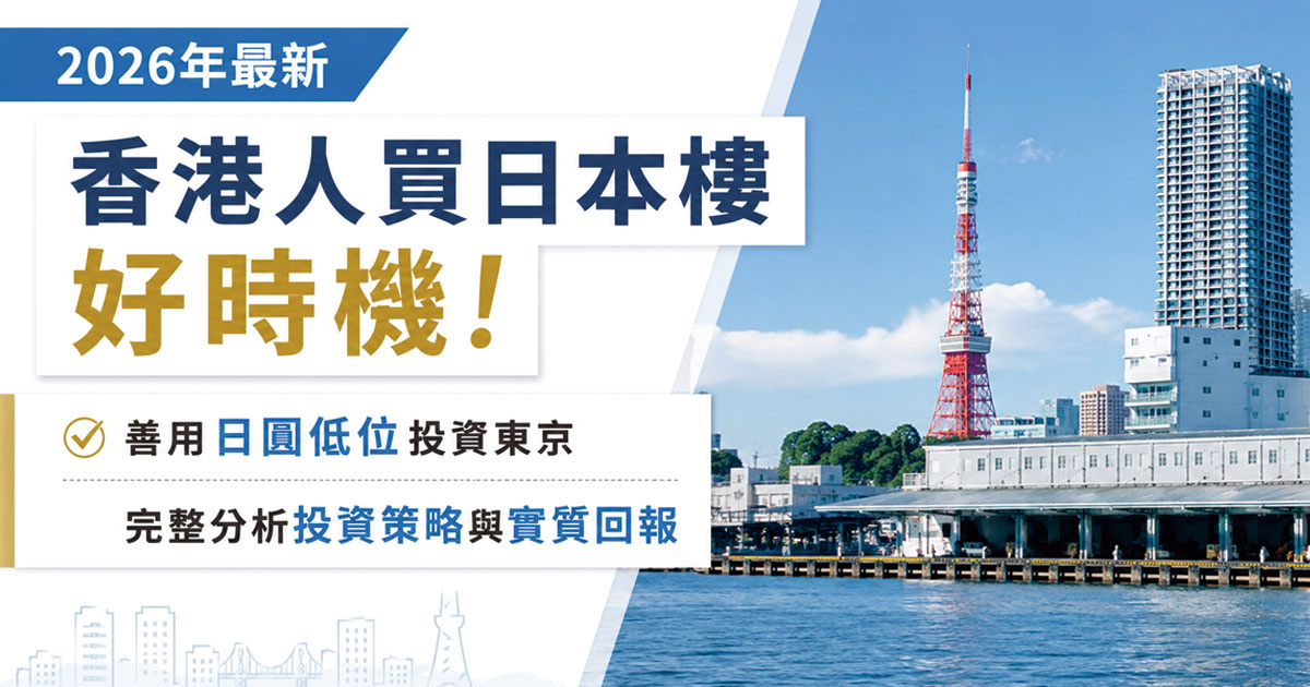 【2026年最新】香港人買日本樓好時機！善用日圓低位投資東京，完整分析投資策略與實質回報