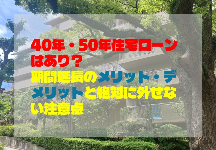 40年・50年住宅ローンはあり？期間延長のメリット・デメリットと絶対に外せない注意点の画像