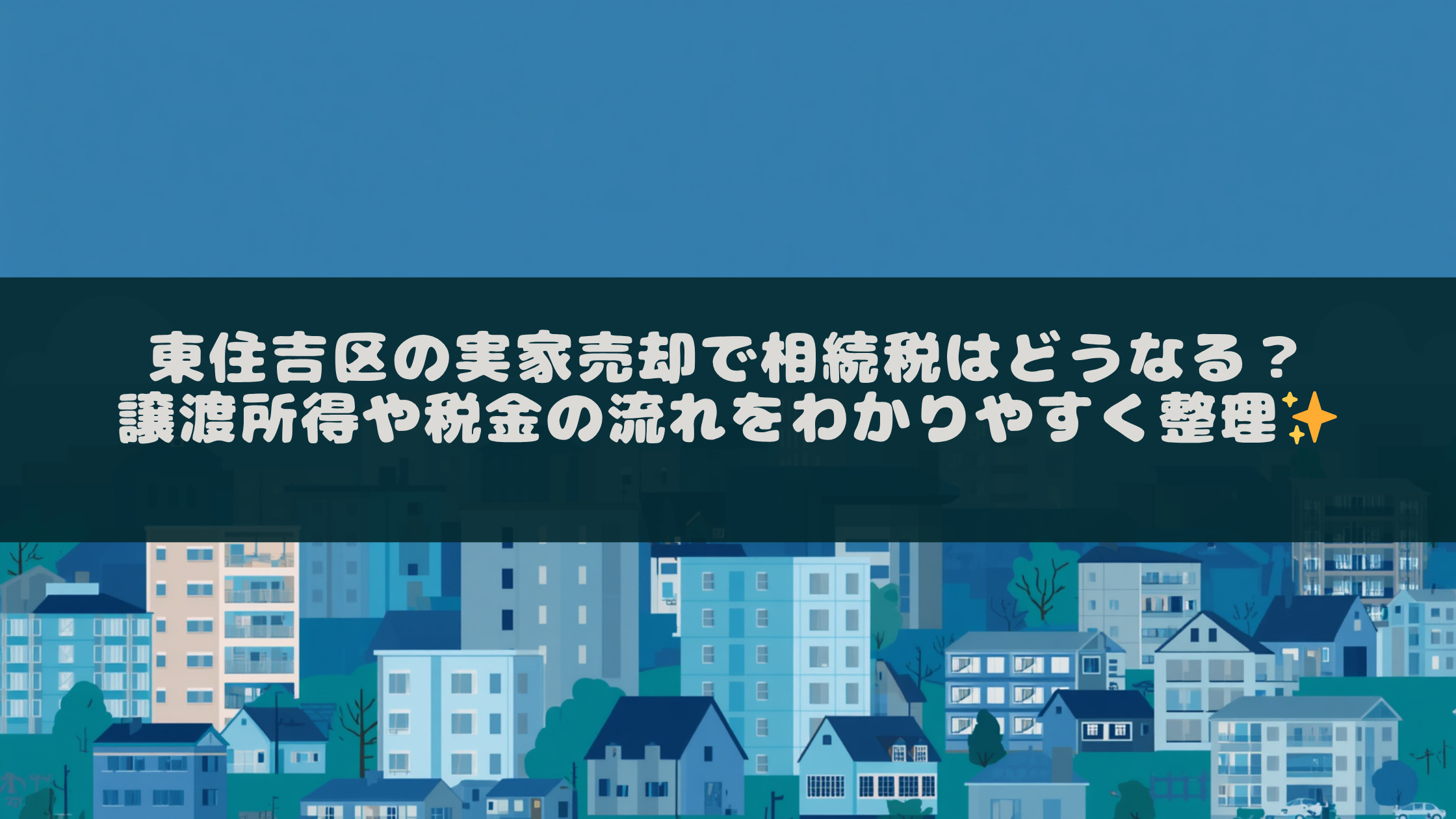 東住吉区の実家売却で相続税はどうなる?譲渡所得や税金の流れをわかりやすく整理の画像