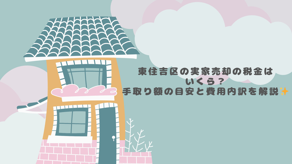 東住吉区の実家売却の税金はいくら？手取り額の目安と費用内訳を解説の画像