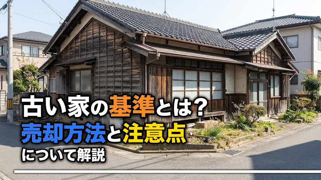 古い家の基準とは？売却方法と注意点について解説