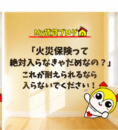 「火災保険って絶対入らなきゃだめなの？」これが耐えられるなら入らないでください！～名古屋 My賃貸～の画像