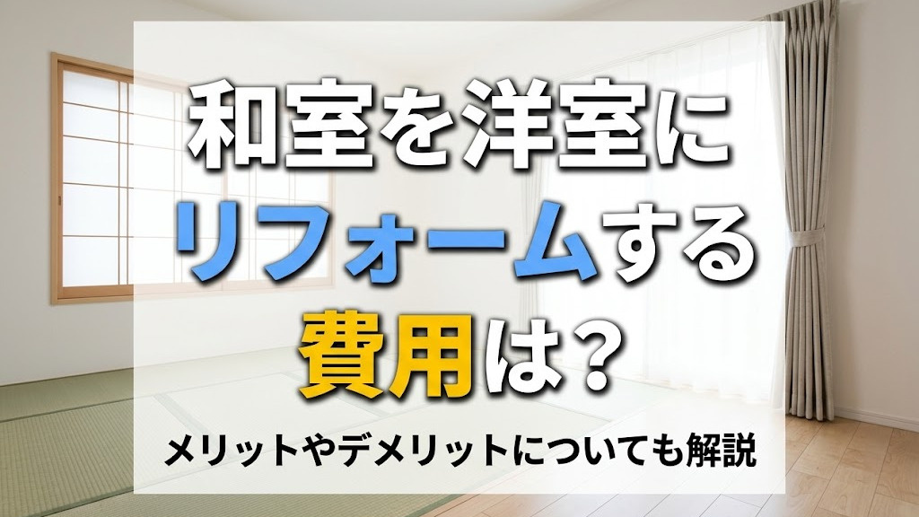 和室を洋室にリフォームする費用は？メリットやデメリットについても解説