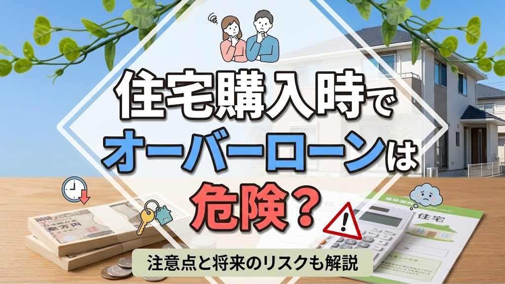 住宅購入時でオーバーローンは危険？注意点と将来のリスクも解説