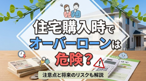 住宅購入時でオーバーローンは危険?注意点と将来のリスクも解説の画像