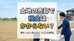 土地の売却で税金はかからない?損をしない売り方についても解説の画像
