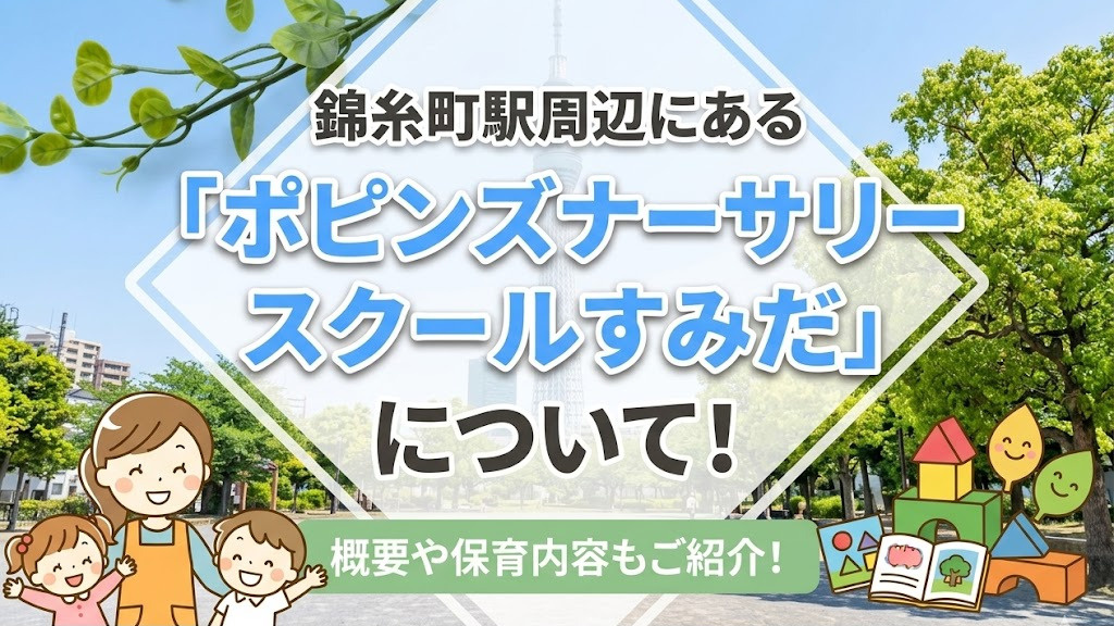 錦糸町駅周辺にある「ポピンズナーサリースクールすみだ」について！概要や保育内容もご紹介！
