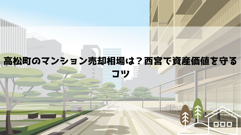 【2026年最新】高松町のマンション売却相場は？西宮で資産価値を守るコツの画像