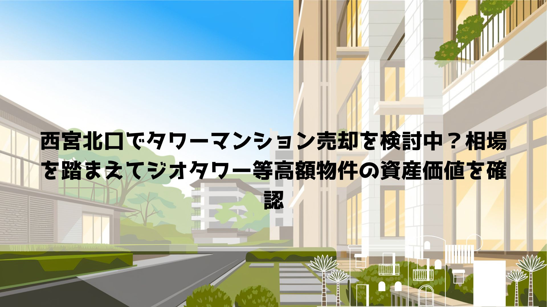 【2026年最新】西宮北口でタワーマンション売却を検討中？相場を踏まえてジオタワー等高額物件の資産価値を確認の画像