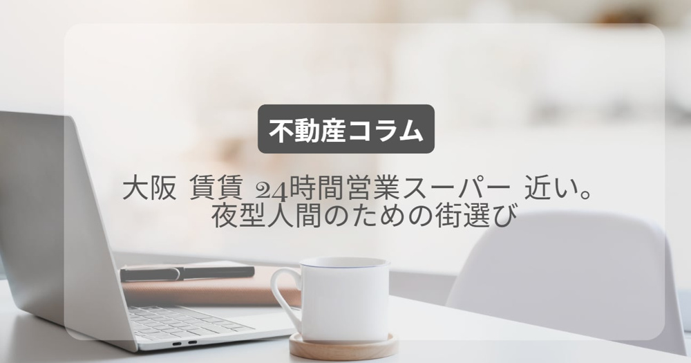 大阪 賃賃 24時間営業スーパー 近い。夜型人間のための街選びの画像