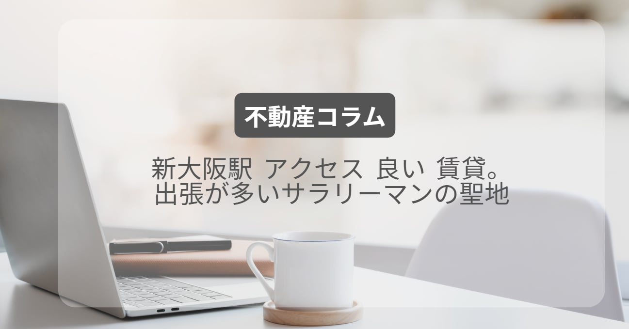 新大阪駅 アクセス 良い 賃貸。出張が多いサラリーマンの聖地の画像