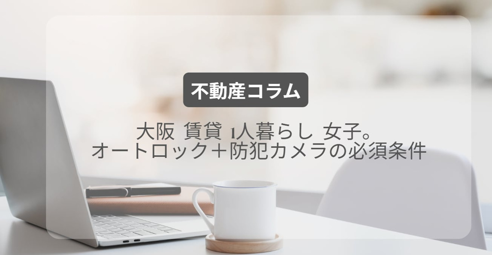 大阪 賃貸 1人暮らし 女子。オートロック＋防犯カメラの必須条件の画像
