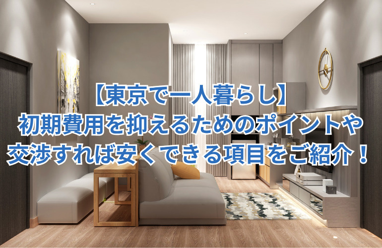 【東京で一人暮らし】初期費用を抑えるためのポイントや交渉すれば安くできる項目をご紹介！の画像