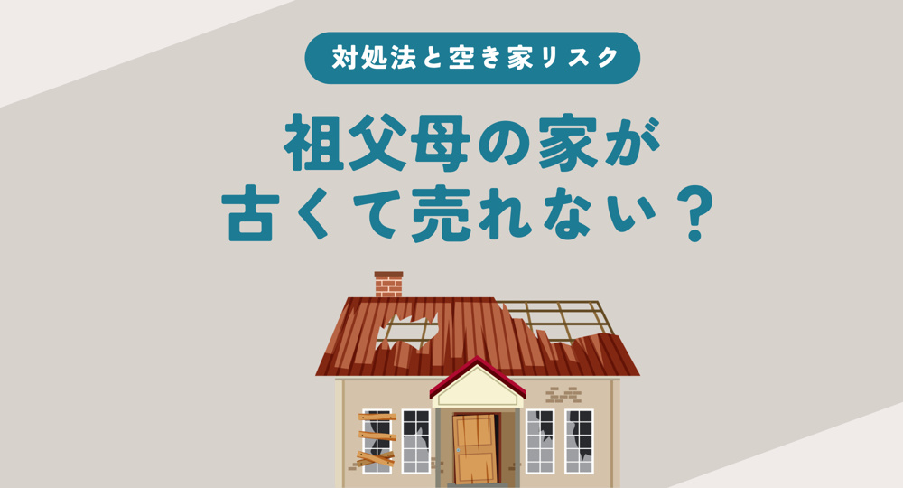 祖父母の家が古くて売れない？対処法と空き家リスクを分かりやすく解説の画像
