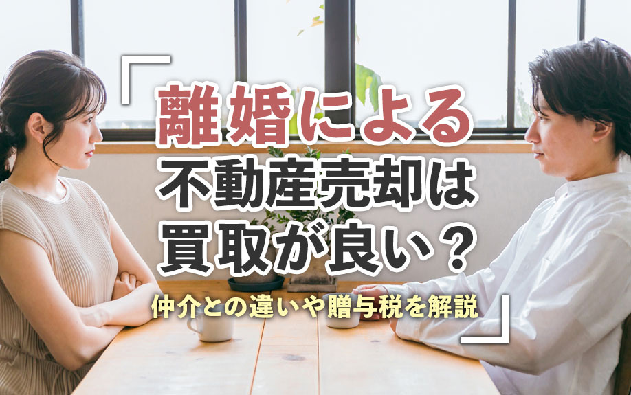 【不動産買取】離婚による不動産売却は買取が良い?仲介との違いや贈与税を解説の画像