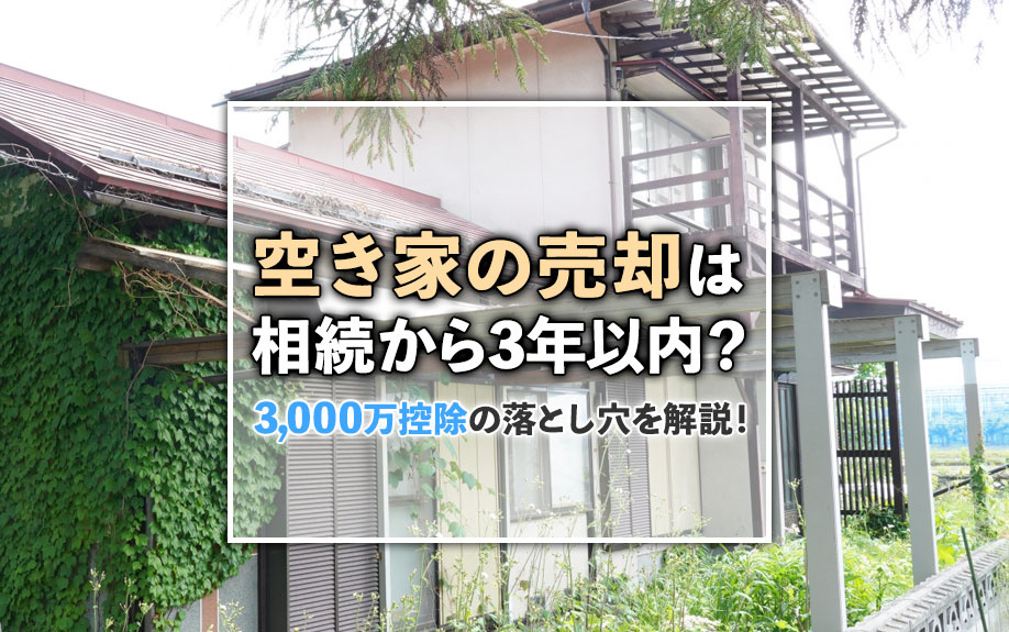 【不動産買取】空き家の売却は相続から3年以内?3,000万控除の落とし穴を解説!の画像