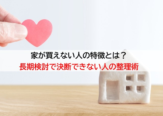 家が買えない人の特徴とは？長期検討で決断できない人の整理術の画像