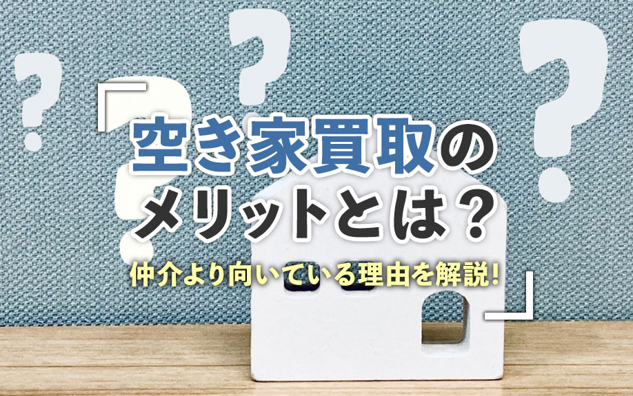【不動産買取】空き家買取のメリットとは?仲介より向いている理由を解説!の画像
