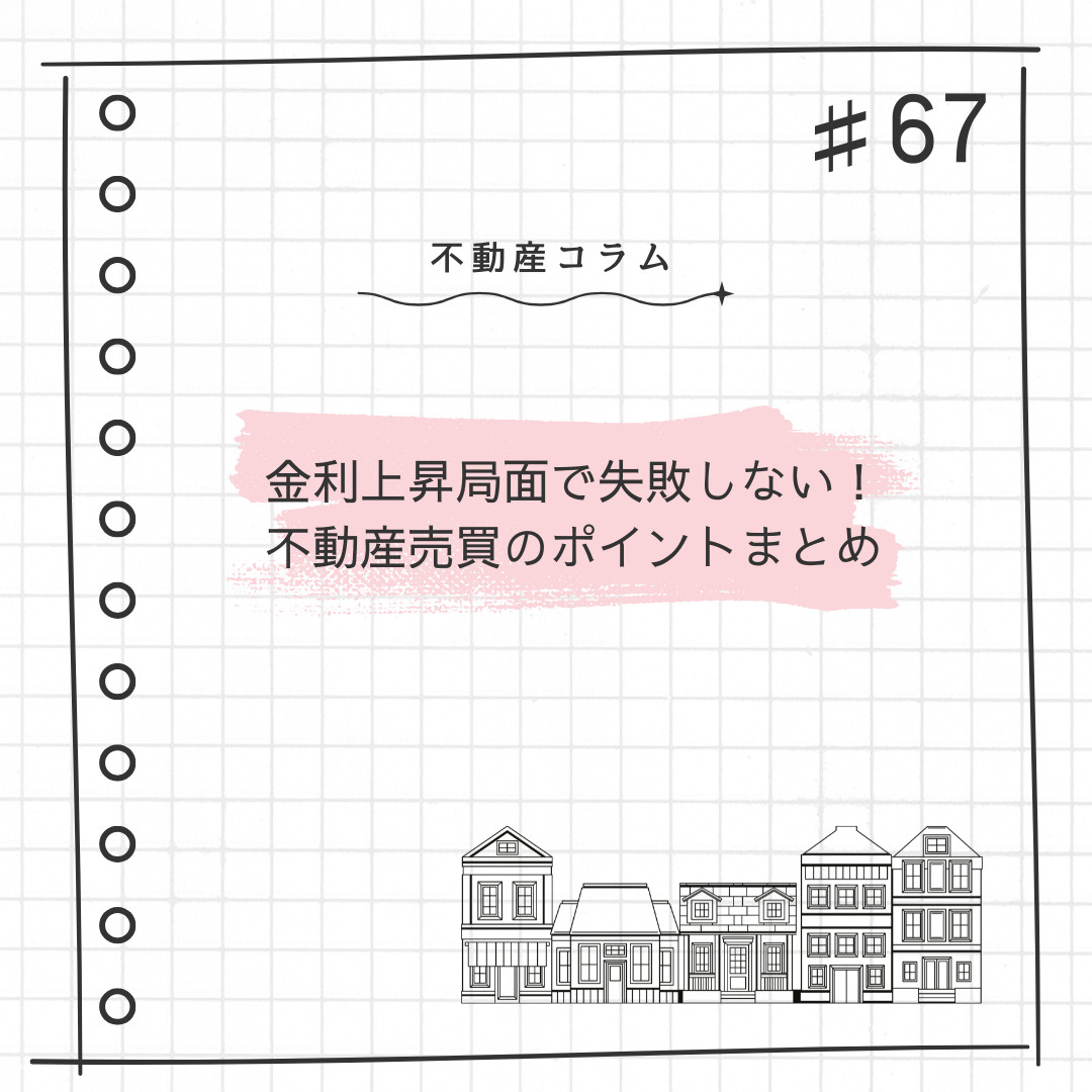 不動産コラム#67【金利上昇局面で失敗しない！不動産売買のポイントまとめ】の画像