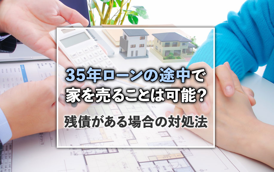 35年ローンの途中で家を売ることは可能？残債がある場合の対処法の画像