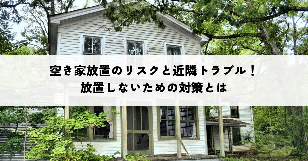 空き家放置のリスクと近隣トラブル！放置しないための対策とはの画像