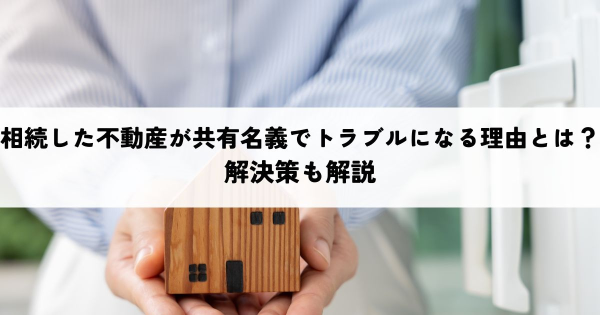相続した不動産が共有名義でトラブルになる理由とは？解決策も解説の画像