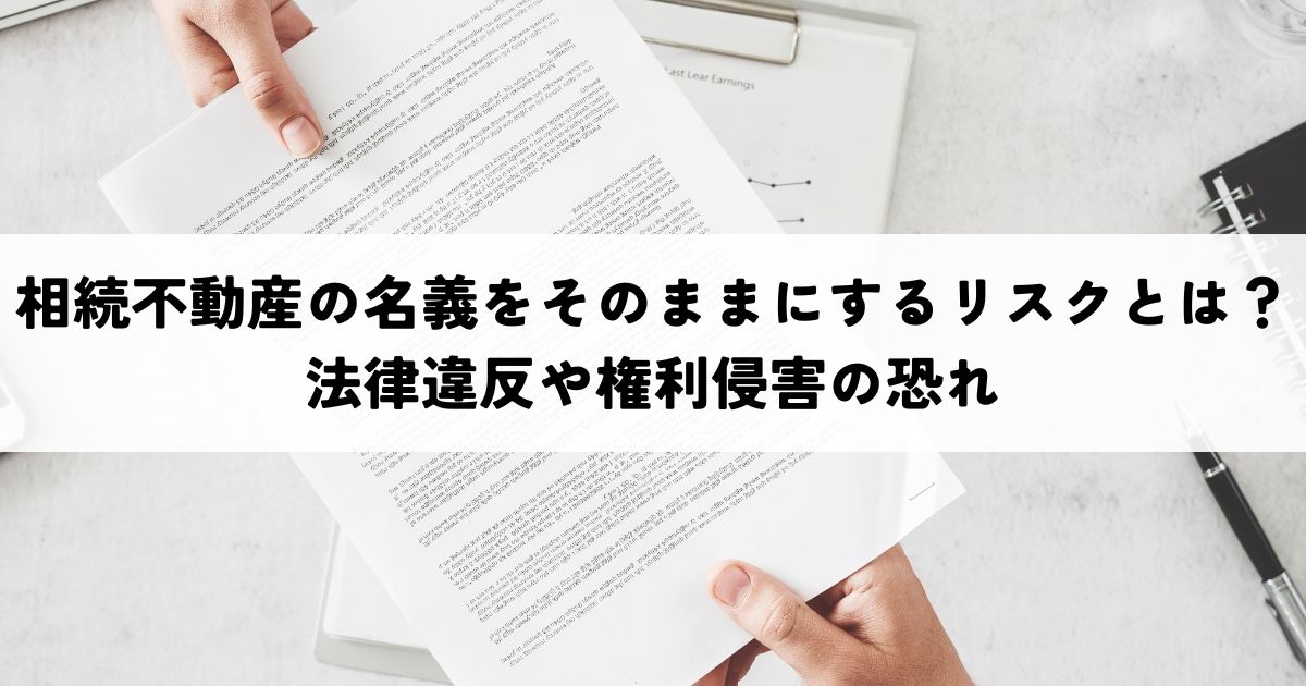 相続不動産の名義をそのままにするリスクとは？法律違反や権利侵害の恐れの画像