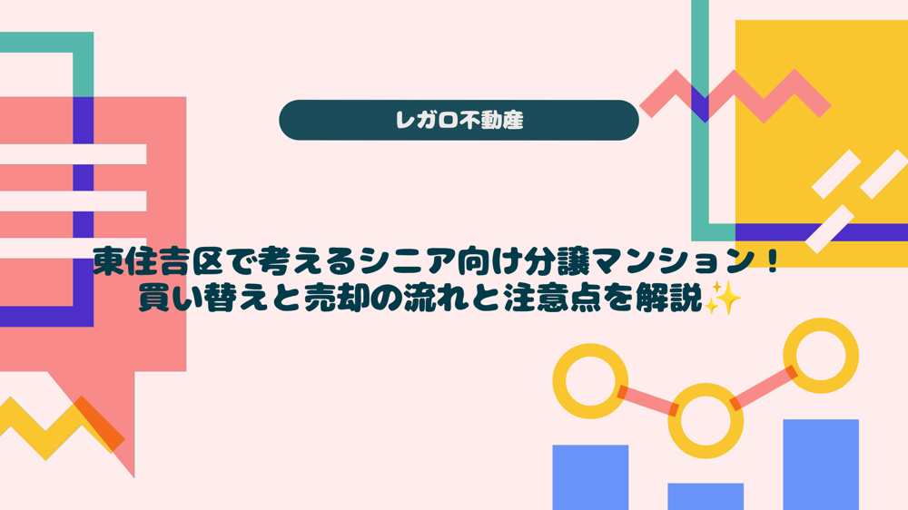 東住吉区で考えるシニア向け分譲マンション！買い替えと売却の流れと注意点を解説の画像