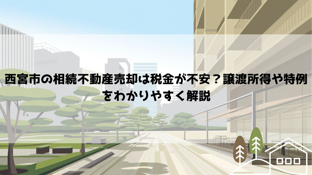 【2026年最新】西宮市の相続不動産売却は税金が不安？譲渡所得や特例をわかりやすく解説の画像