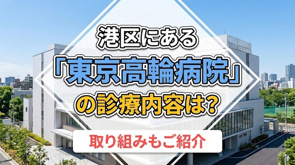 港区にある「東京高輪病院」の診療内容は？取り組みもご紹介の画像