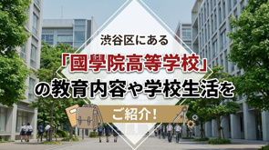 渋谷区にある「國學院高等学校」の教育内容や学校生活をご紹介！の画像
