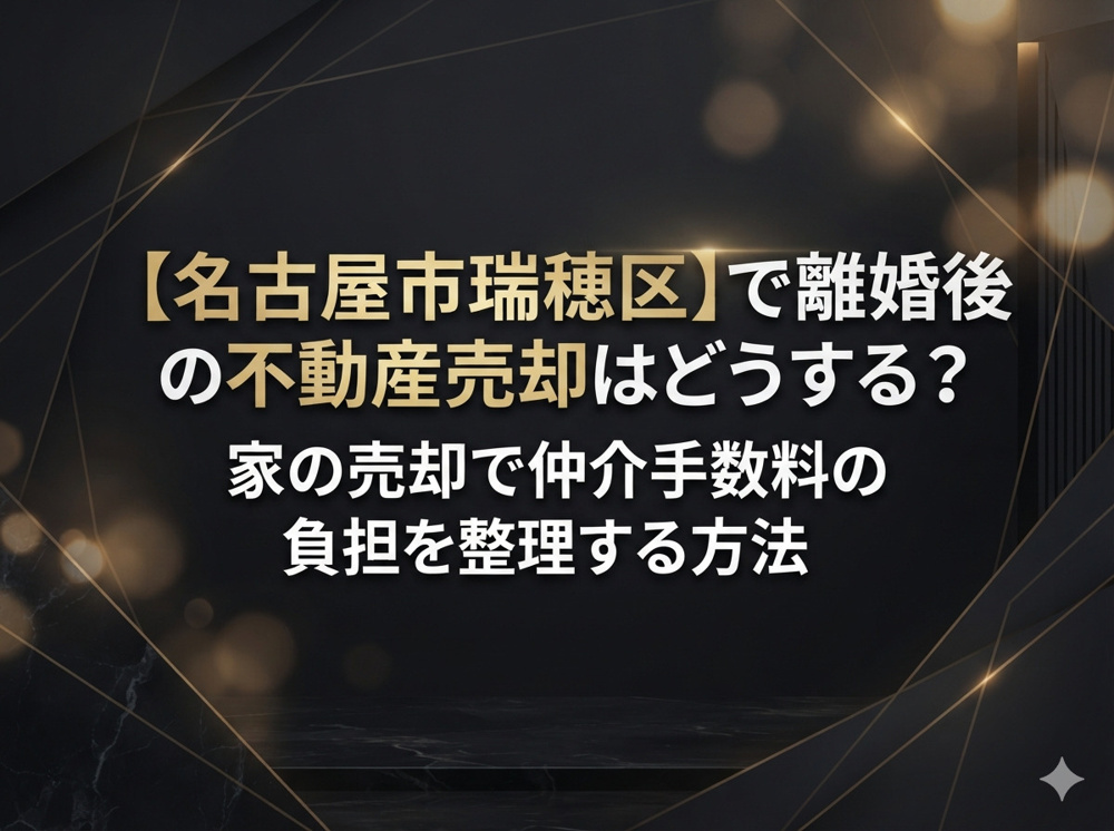 【名古屋市瑞穂区】で離婚後の不動産売却はどうする？家の売却で仲介手数料の負担を整理する方法の画像