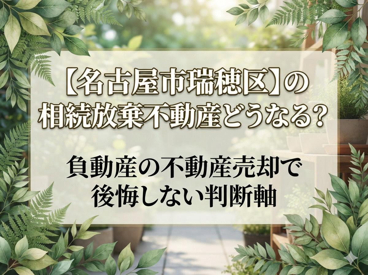 【名古屋市瑞穂区】の相続放棄不動産どうなる？負動産の不動産売却で後悔しない判断軸の画像
