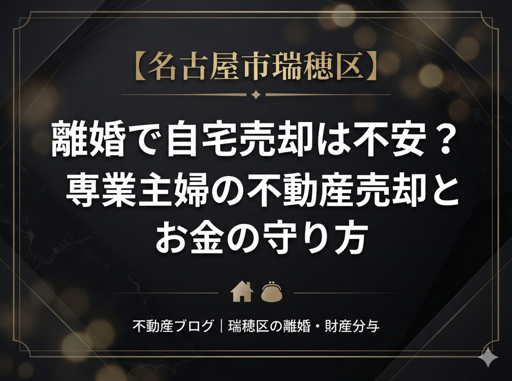 【名古屋市瑞穂区】の離婚で自宅売却は不安？専業主婦の不動産売却とお金の守り方の画像