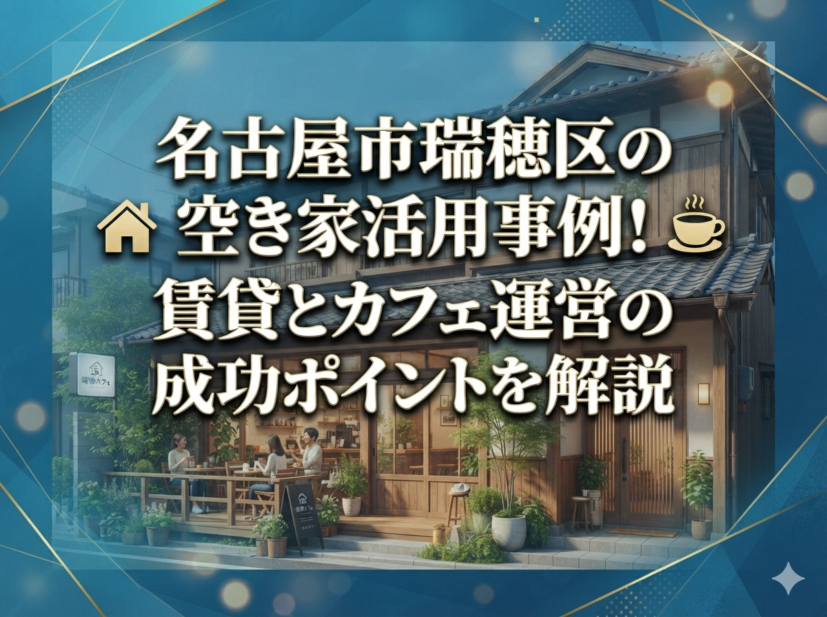 【名古屋市瑞穂区】の空き家活用事例!賃貸とカフェ運営の成功ポイントを解説の画像