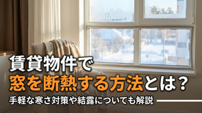 賃貸物件で窓を断熱する方法とは？手軽な寒さ対策や結露についても解説の画像