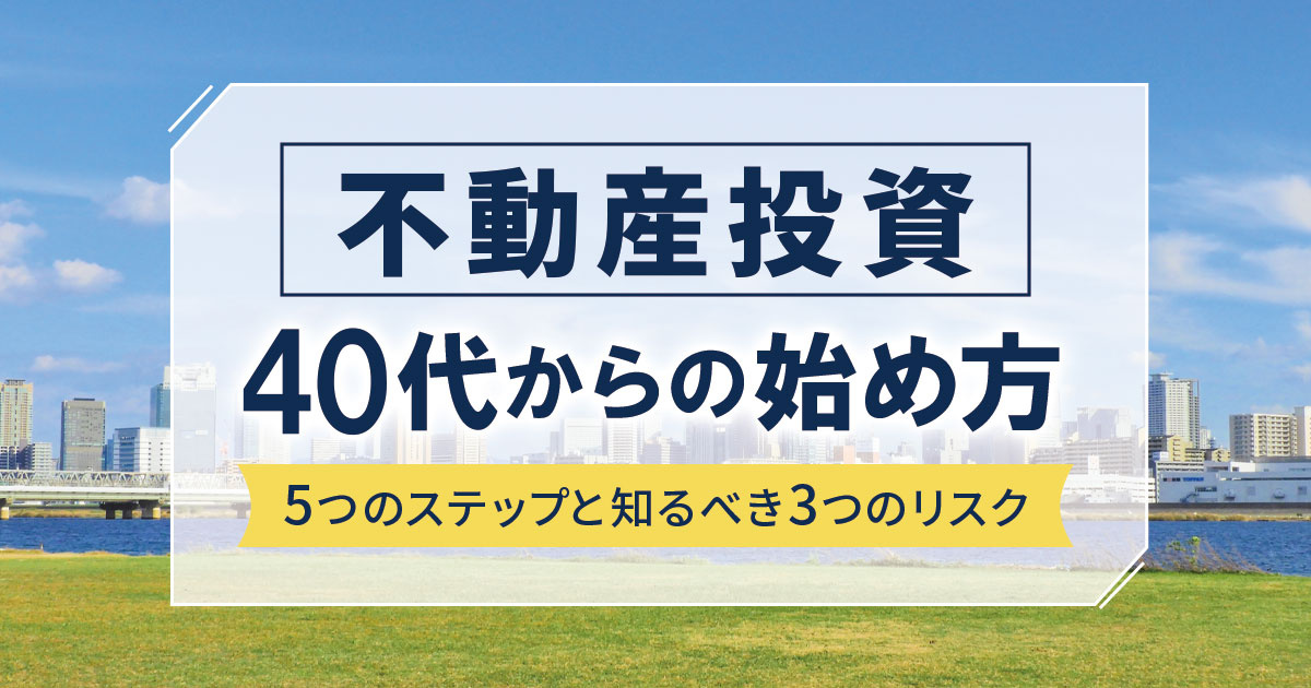 【不動産投資】40代からの始め方！5つのステップと知るべき3つのリスク