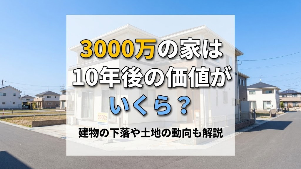 3000万の家は10年後の価値がいくら？建物の下落や土地の動向も解説