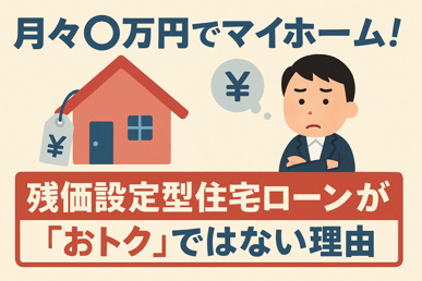 「月々〇万円でマイホーム」!残価設定型住宅ローンが『おトク』ではない理由の画像