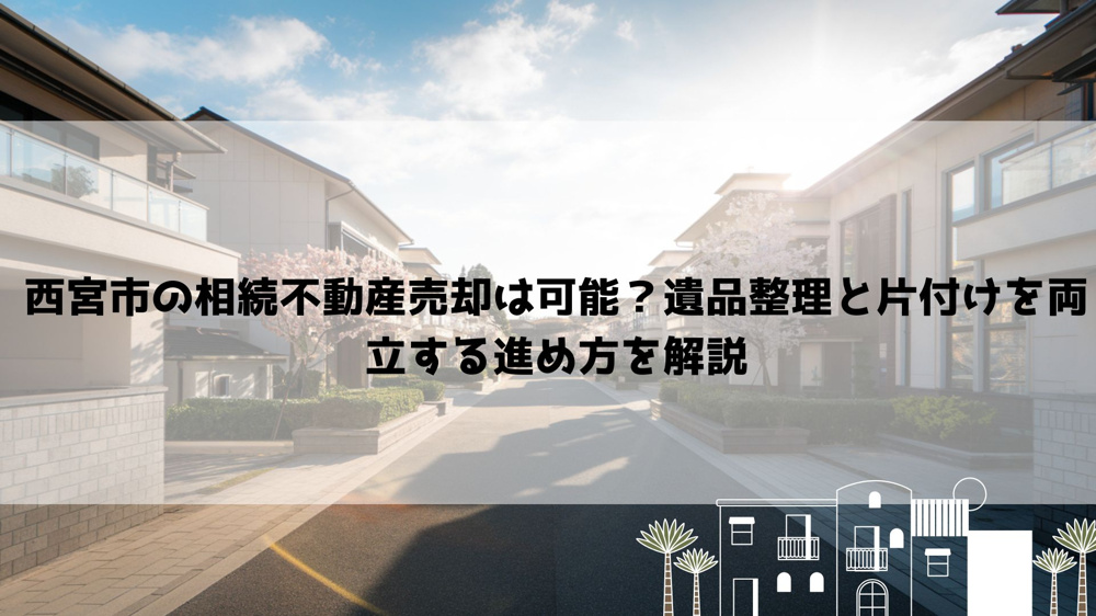 【2026年最新】西宮市の相続不動産売却は可能？遺品整理と片付けを両立する進め方を解説の画像