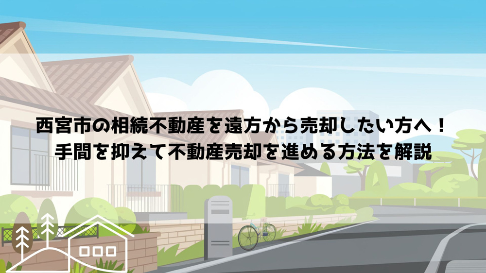【2026年最新】西宮市の相続不動産を遠方から売却したい方へ！手間を抑えて不動産売却を進める方法を解説の画像