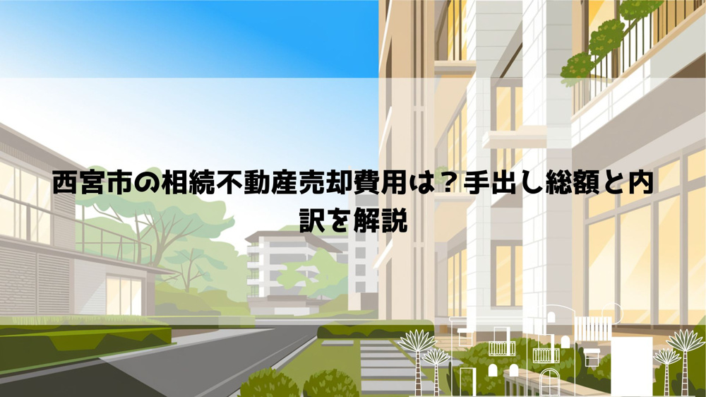 【2026年最新】西宮市の相続不動産売却費用は？手出し総額と内訳を解説の画像