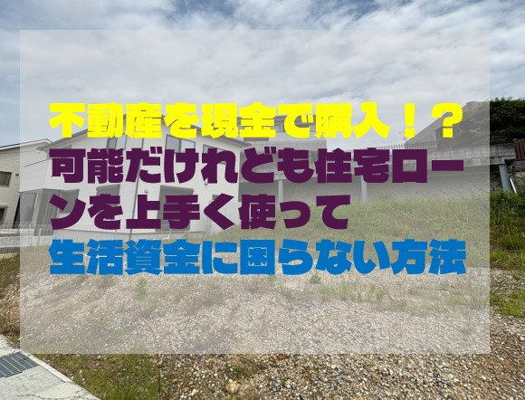 不動産を現金で購入！？可能だけれども住宅ローンを上手く使って生活資金に困らない方法の画像