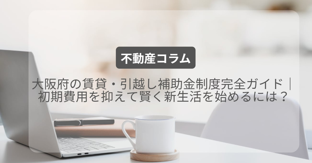 大阪府の賃貸・引越し補助金制度完全ガイド｜初期費用を抑えて賢く新生活を始めるには？の画像