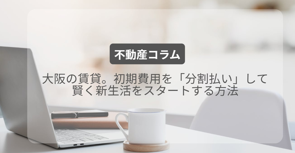 大阪の賃貸。初期費用を「分割払い」して賢く新生活をスタートする方法の画像